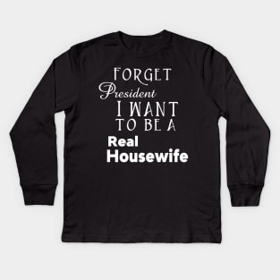 Forget President I Want to be a Real Housewife Reality TV Show Kids Long Sleeve T-Shirt
